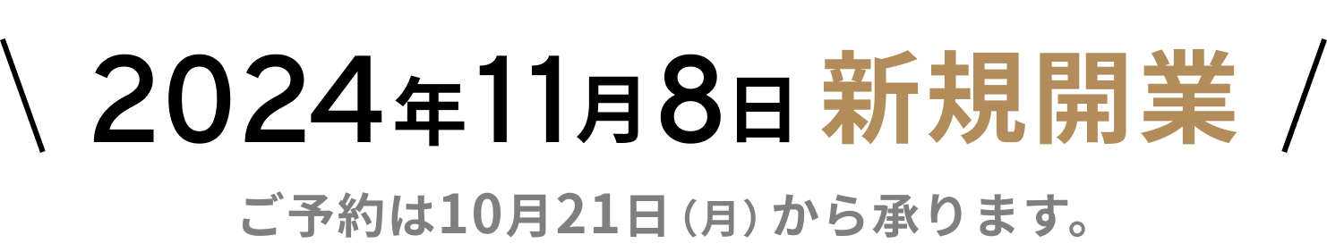 2024年11月8日 新規開業　ご予約は10月21日（月）から承ります。